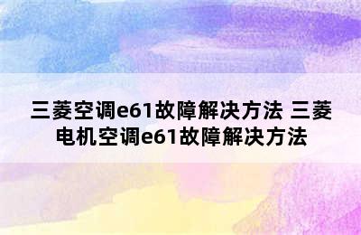 三菱空调e61故障解决方法 三菱电机空调e61故障解决方法